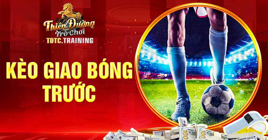 Kèo Giao Bóng Trước TDTC